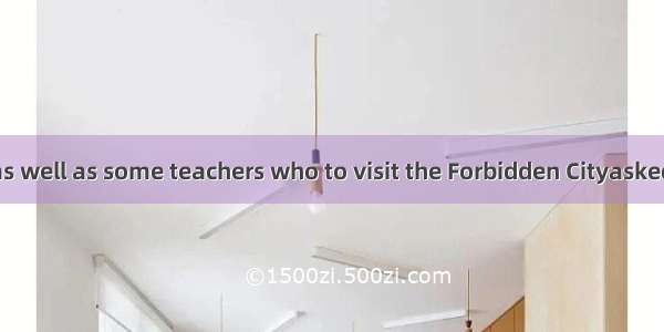 Every student as well as some teachers who to visit the Forbidden Cityasked to be at schoo