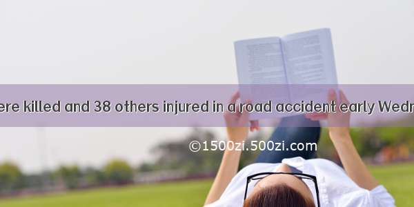 Fifteen people were killed and 38 others injured in a road accident early Wednesday morni