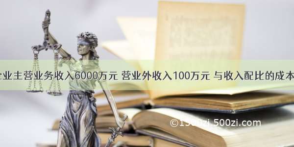 某居民企业主营业务收入6000万元 营业外收入100万元 与收入配比的成本5000万