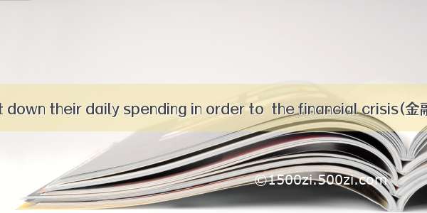 Many people cut down their daily spending in order to  the financial crisis(金融危机). A. prev