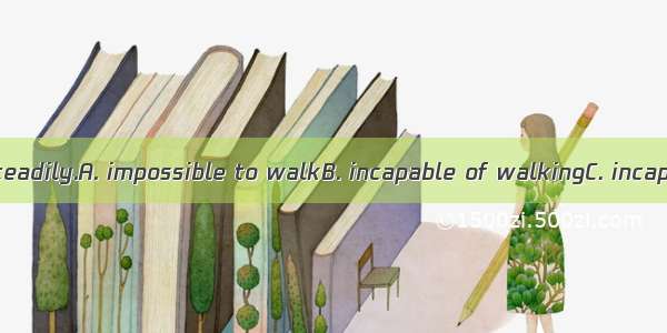 Bessie seemed  steadily.A. impossible to walkB. incapable of walkingC. incapable to workD.