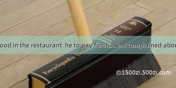 Not only the food in the restaurant  he to pay for it.A. he complained about; also did ref