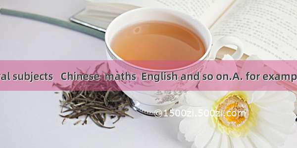 We study several subjects   Chinese  maths  English and so on.A. for exampleB. such asC. s