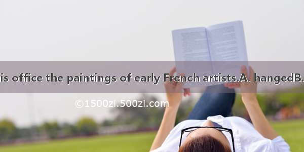 On the wall of his office the paintings of early French artists.A. hangedB. hangingC. hang