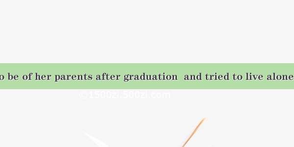 Tracy wanted to be of her parents after graduation  and tried to live alone.A. awareB. con