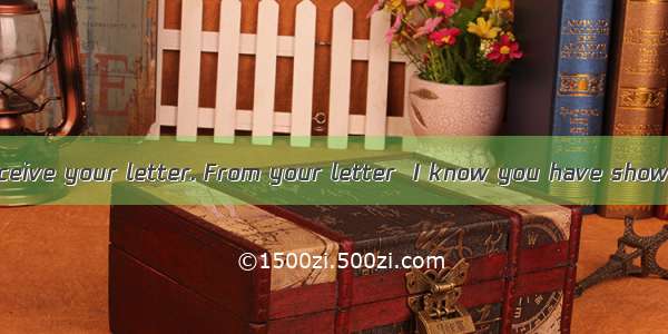 I’m very glad to receive your letter. From your letter  I know you have shown【小题1】great in