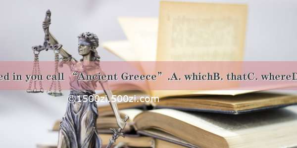 He lived in you call “Ancient Greece”.A. whichB. thatC. whereD. what