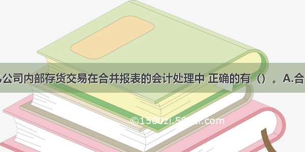 关于甲乙公司内部存货交易在合并报表的会计处理中 正确的有（）。A.合并财务报