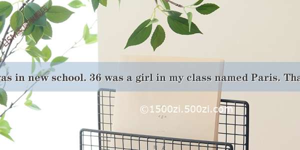 ONCE again  I was in new school. 36 was a girl in my class named Paris. That’s where the s