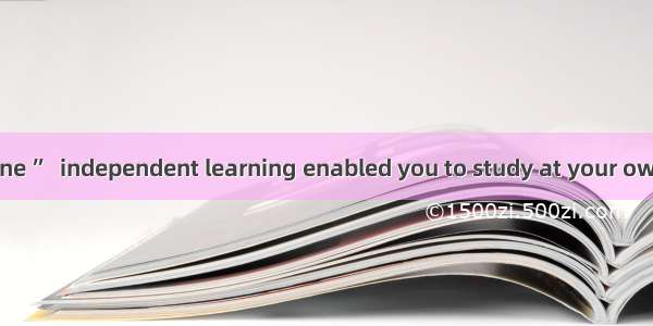 as “a class of one ”  independent learning enabled you to study at your own pace.A. Descr