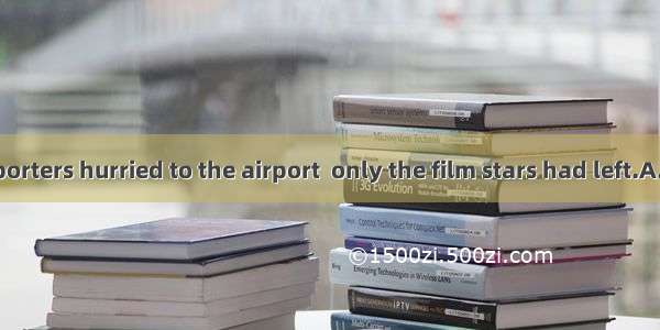 The news reporters hurried to the airport  only the film stars had left.A. to tellB. to b