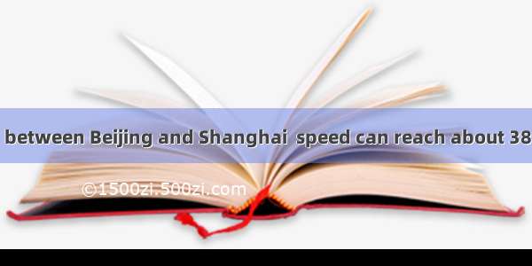 The new CRH train between Beijing and Shanghai  speed can reach about 380km/h will benefit