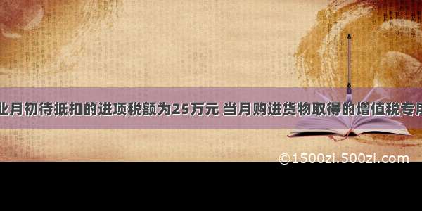 某一纳税企业月初待抵扣的进项税额为25万元 当月购进货物取得的增值税专用发票已通过