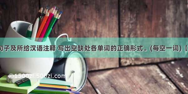 根据下列句子及所给汉语注释 写出空缺处各单词的正确形式。(每空一词)【小题1】 It