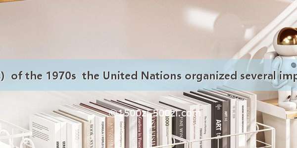 In the decade（十年）of the 1970s  the United Nations organized several important meetings on