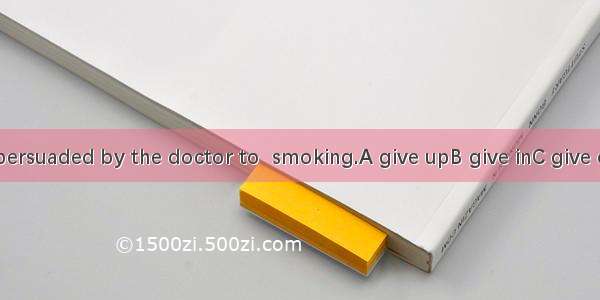 He was persuaded by the doctor to  smoking.A give upB give inC give offD give