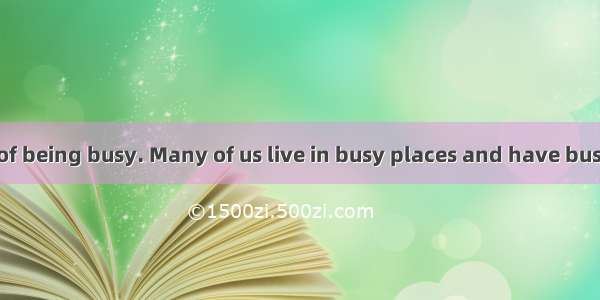 This is the age of being busy. Many of us live in busy places and have busy lives. Even th