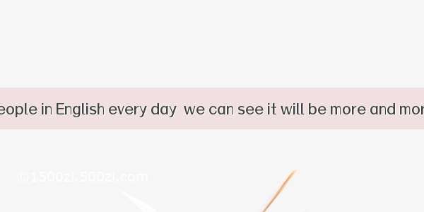 With so many people in English every day  we can see it will be more and more important a