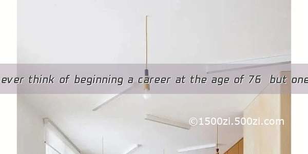 Few people would ever think of beginning a career at the age of 76  but one American most