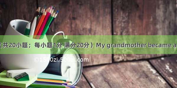 完形填空（共20小题；每小题1分 满分20分）My grandmother became a widow in 