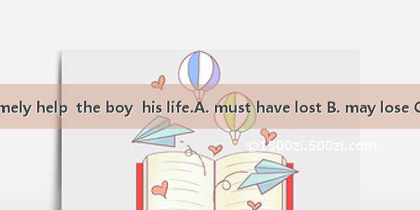 But for your timely help  the boy  his life.A. must have lost B. may lose C. might have lo