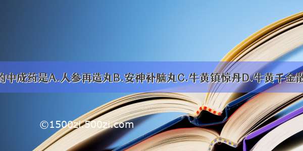 含朱砂类组分的中成药是A.人参再造丸B.安神补脑丸C.牛黄镇惊丹D.牛黄千金散E.天王补心丸