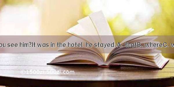 ---Where did you see him?It was in the hotel  he stayed.A. thatB. whereC. whichD. what