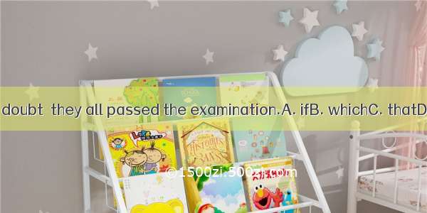 There is no doubt  they all passed the examination.A. ifB. whichC. thatD. whether