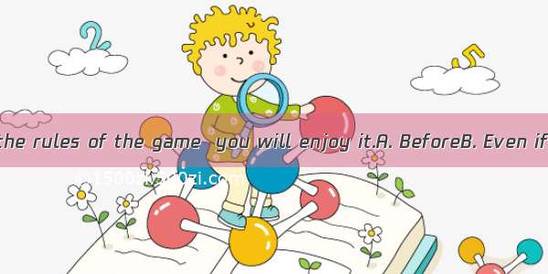 you understand the rules of the game  you will enjoy it.A. BeforeB. Even ifC. OnceD. Whil