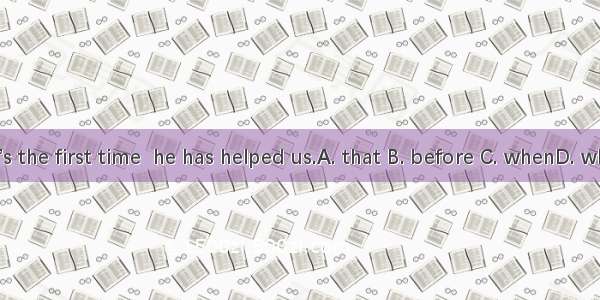 It’s the first time  he has helped us.A. that B. before C. whenD. who