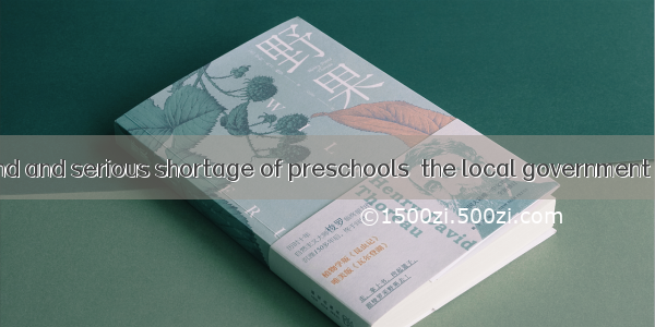 with high demand and serious shortage of preschools  the local government is undertaking