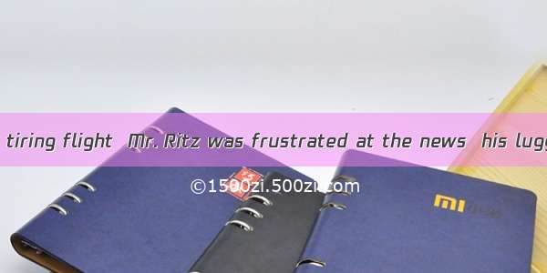 After a long and tiring flight  Mr. Ritz was frustrated at the news  his luggage had been