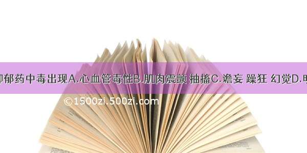 三环类抗抑郁药中毒出现A.心血管毒性B.肌肉震颤 抽搐C.谵妄 躁狂 幻觉D.明显的锥体