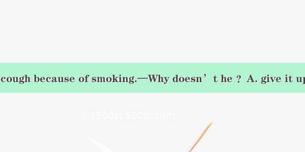 —Dick has a bad cough because of smoking.—Why doesn’t he ？A. give it upB. give it in C. gi