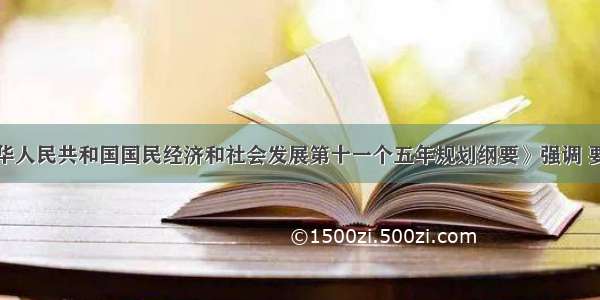 单选题《中华人民共和国国民经济和社会发展第十一个五年规划纲要》强调 要牢牢把握先