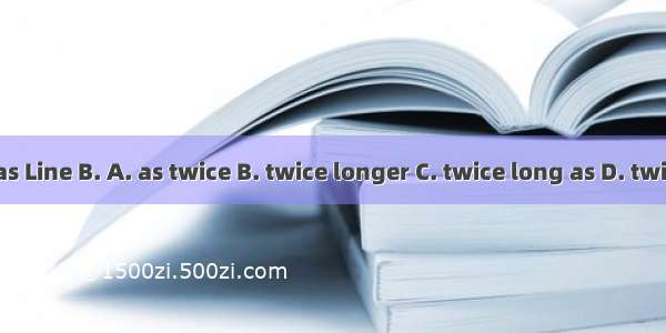 Line A is  as Line B. A. as twice B. twice longer C. twice long as D. twice as long