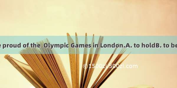 The British are proud of the  Olympic Games in London.A. to holdB. to be heldC. holdin