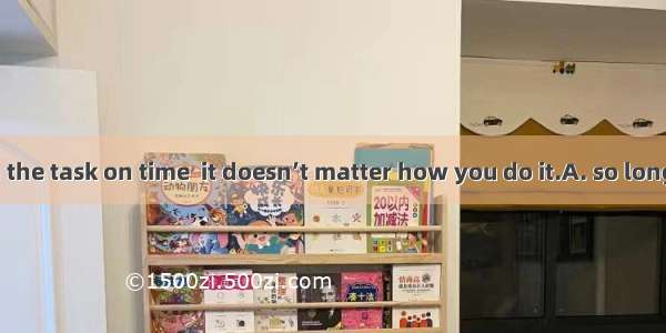 you can finish the task on time  it doesn’t matter how you do it.A. so long as B. as soon