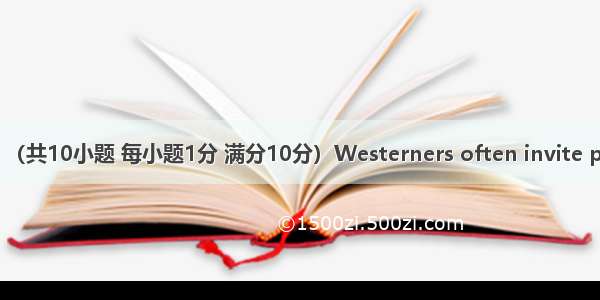 短文填词 （共10小题 每小题1分 满分10分）Westerners often invite people to