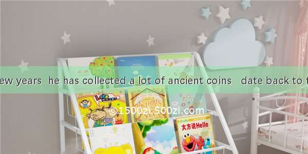 In the past few years  he has collected a lot of ancient coins   date back to the Ming and