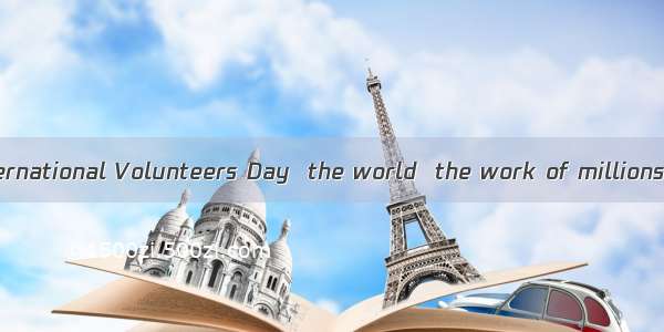 On the annual International Volunteers Day  the world  the work of millions of people who
