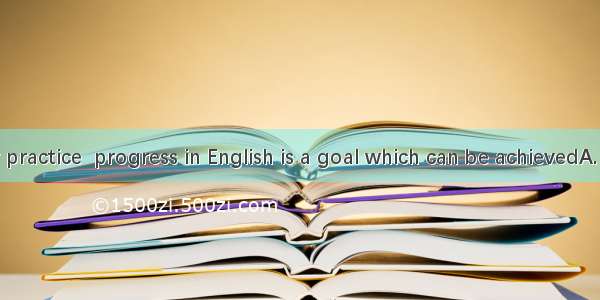 on everyday practice  progress in English is a goal which can be achievedA. BasedB. Basi