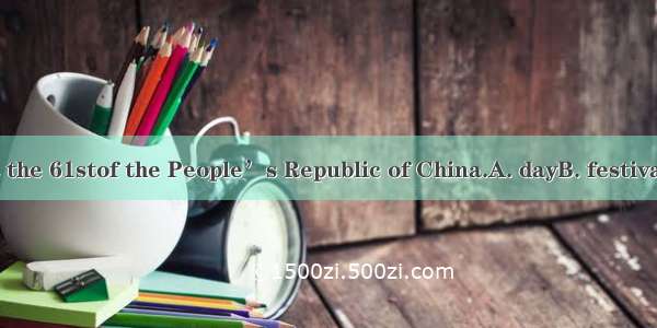 October 1   is the 61stof the People’s Republic of China.A. dayB. festivalC. yearD. an