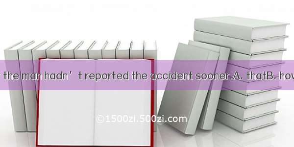 It was never clear the man hadn’t reported the accident sooner.A. thatB. howC. whenD. why