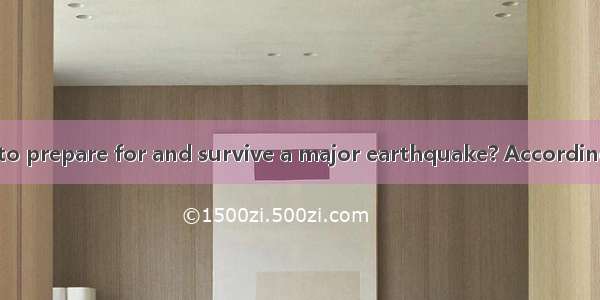 Do you know how to prepare for and survive a major earthquake? According to Department of