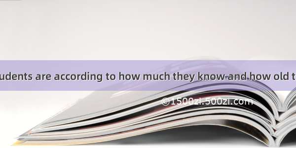 In our school  students are according to how much they know and how old they are.A. classi