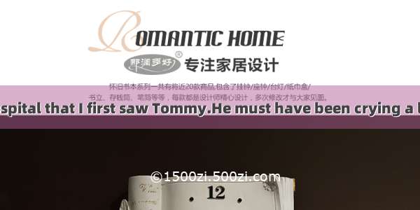 It was in the hospital that I first saw Tommy.He must have been crying a lot 21_ his chest