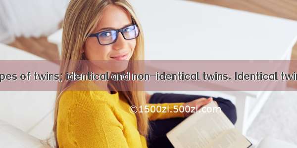 There are two types of twins; identical and non-identical twins. Identical twins are forme