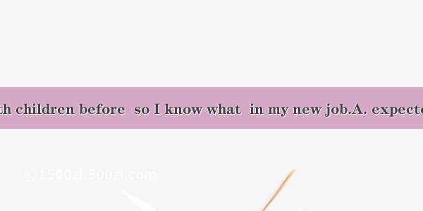 I’ve worked with children before  so I know what  in my new job.A. expectedB. to expect C.