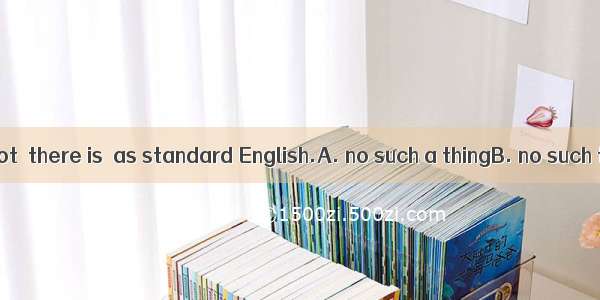 Believe it or not  there is  as standard English.A. no such a thingB. no such thingC. not